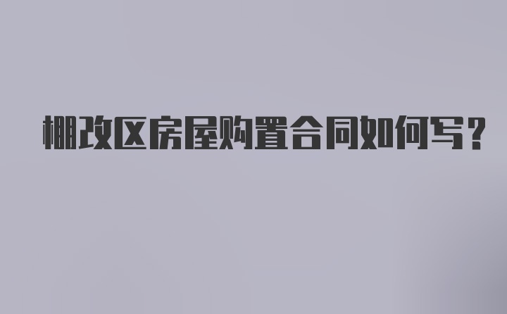 棚改区房屋购置合同如何写？