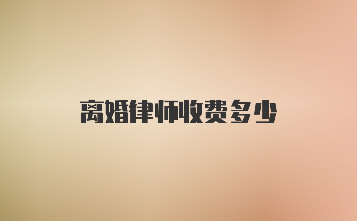 离婚律师收费多少