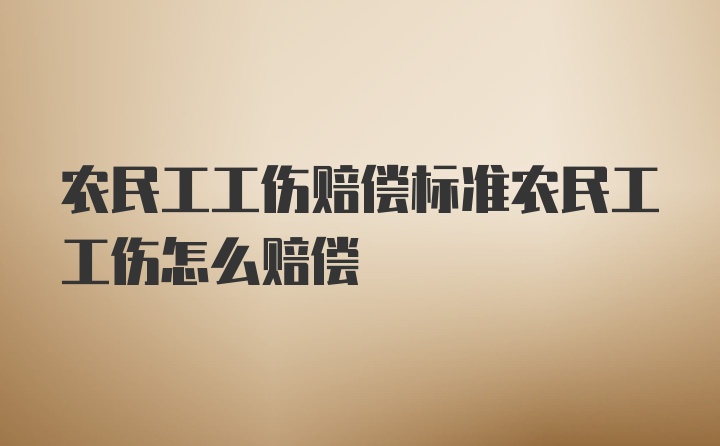 农民工工伤赔偿标准农民工工伤怎么赔偿