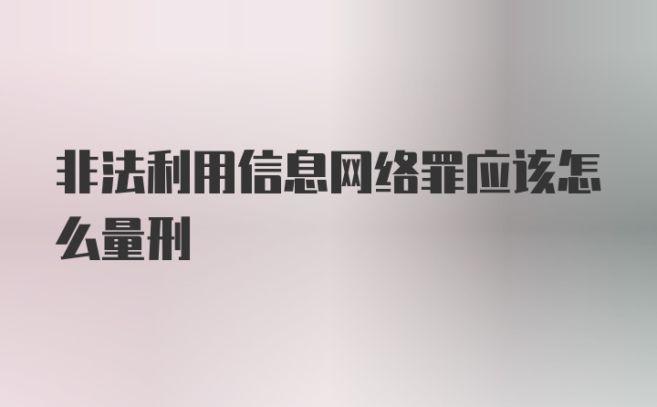 非法利用信息网络罪应该怎么量刑