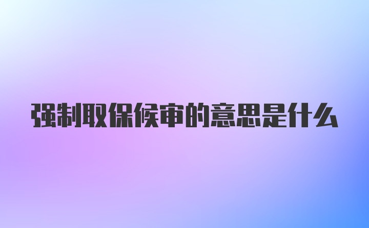 强制取保候审的意思是什么