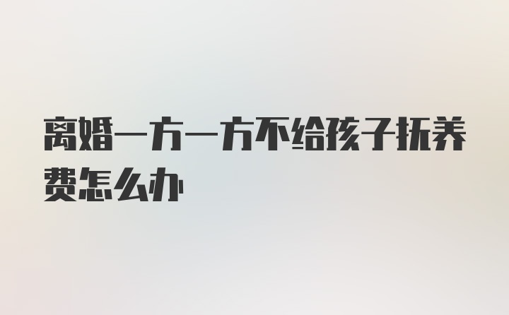 离婚一方一方不给孩子抚养费怎么办