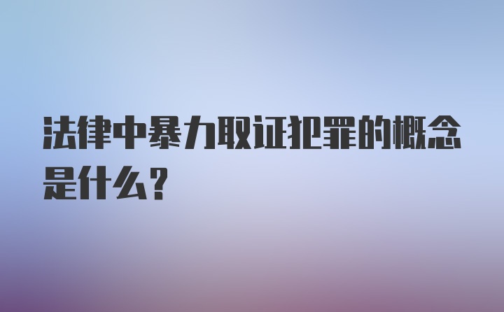 法律中暴力取证犯罪的概念是什么?