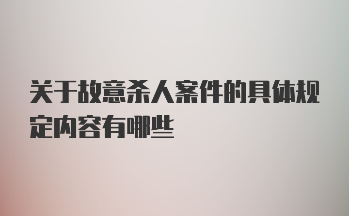 关于故意杀人案件的具体规定内容有哪些