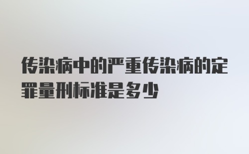 传染病中的严重传染病的定罪量刑标准是多少