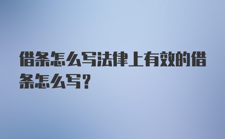 借条怎么写法律上有效的借条怎么写？