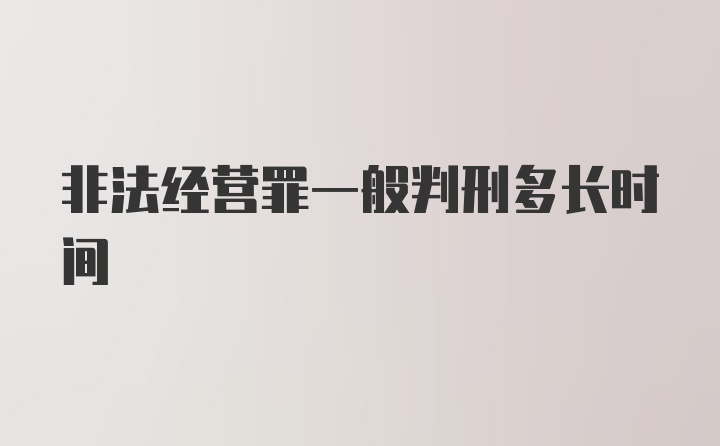 非法经营罪一般判刑多长时间