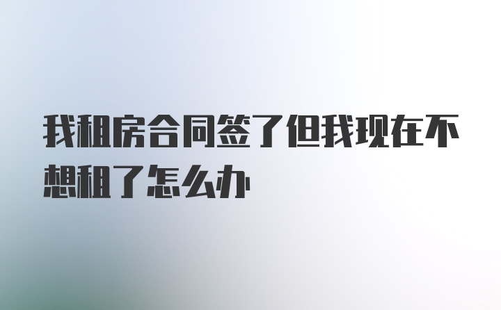 我租房合同签了但我现在不想租了怎么办