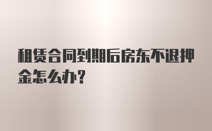 租赁合同到期后房东不退押金怎么办？