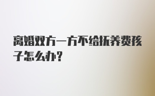 离婚双方一方不给抚养费孩子怎么办？