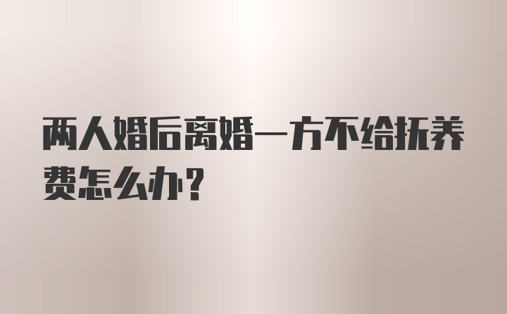 两人婚后离婚一方不给抚养费怎么办?