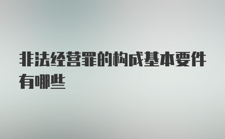 非法经营罪的构成基本要件有哪些