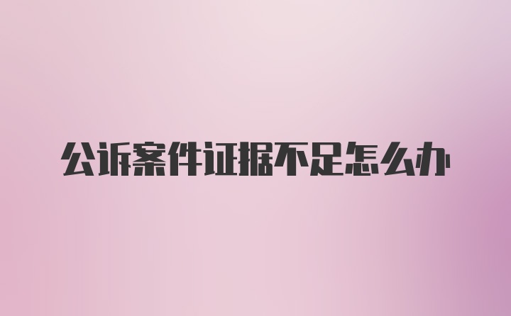 公诉案件证据不足怎么办