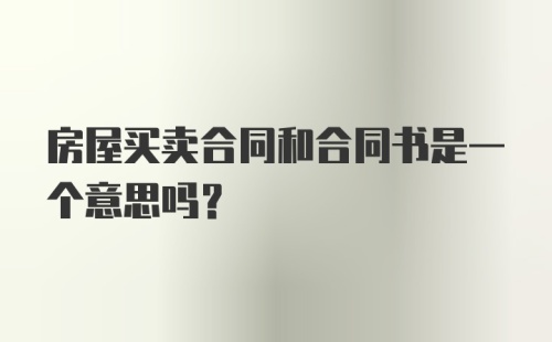 房屋买卖合同和合同书是一个意思吗？