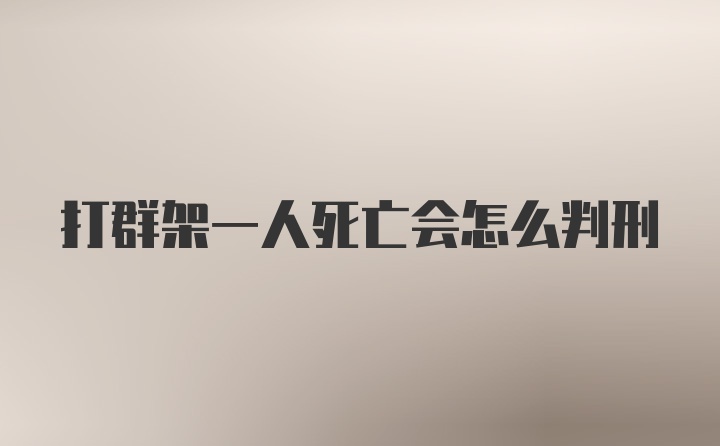 打群架一人死亡会怎么判刑