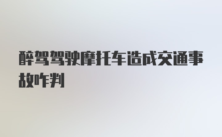 醉驾驾驶摩托车造成交通事故咋判