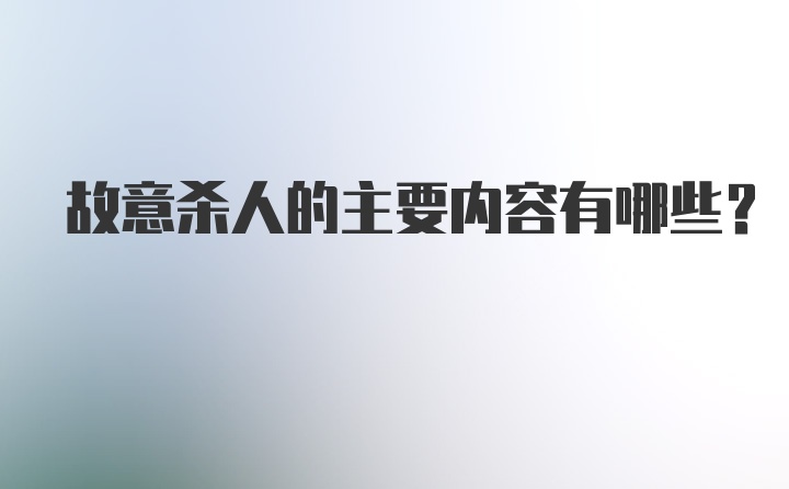 故意杀人的主要内容有哪些？