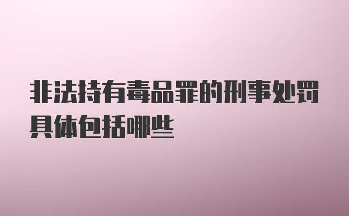 非法持有毒品罪的刑事处罚具体包括哪些
