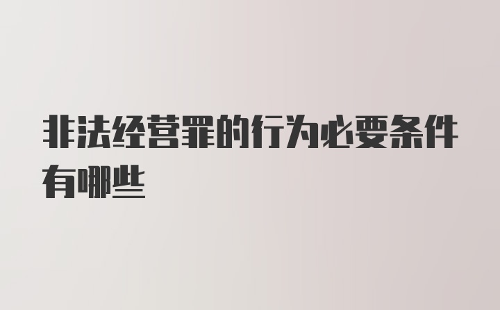 非法经营罪的行为必要条件有哪些