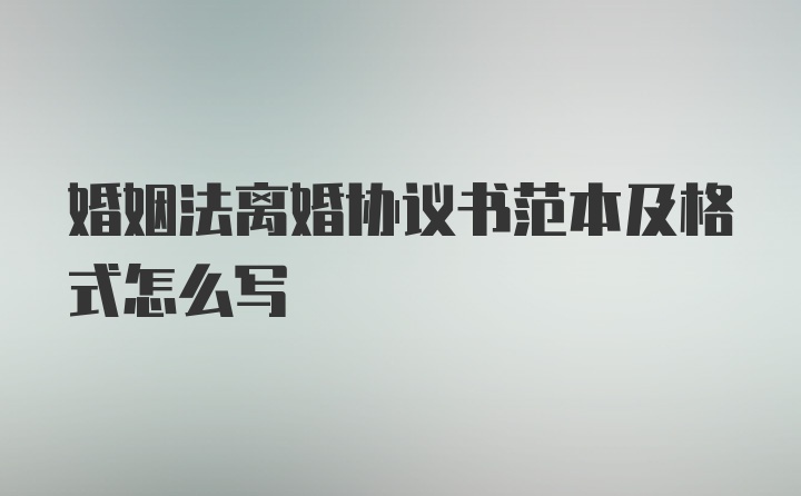 婚姻法离婚协议书范本及格式怎么写