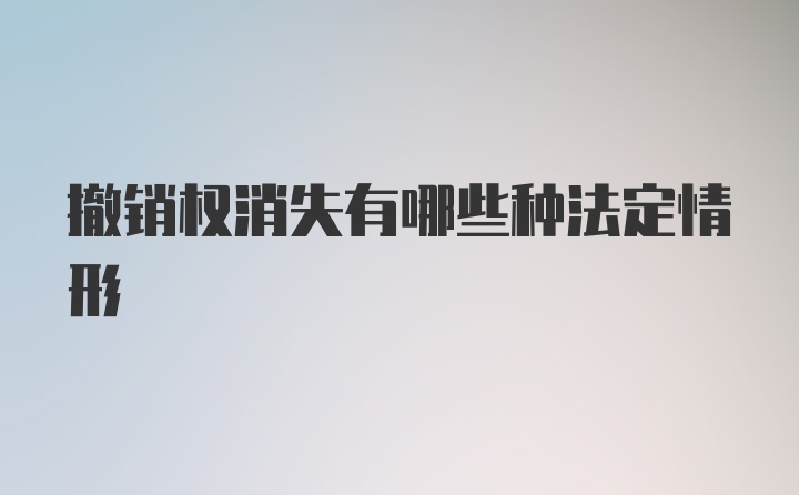 撤销权消失有哪些种法定情形