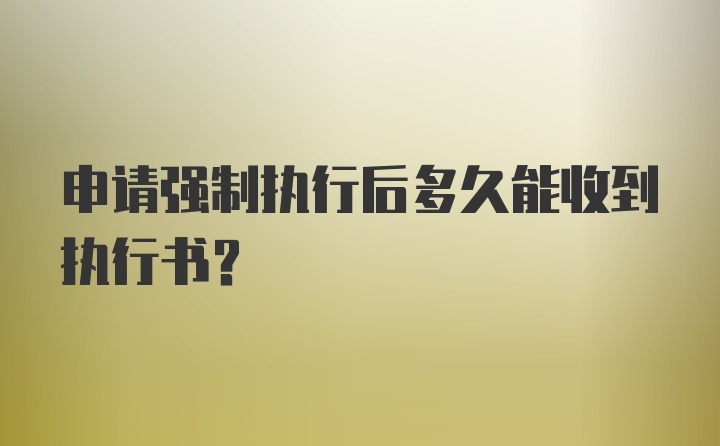 申请强制执行后多久能收到执行书？