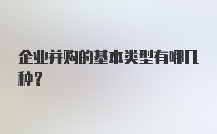 企业并购的基本类型有哪几种？