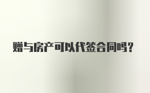 赠与房产可以代签合同吗？