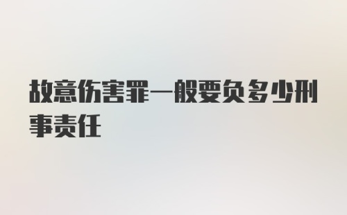 故意伤害罪一般要负多少刑事责任