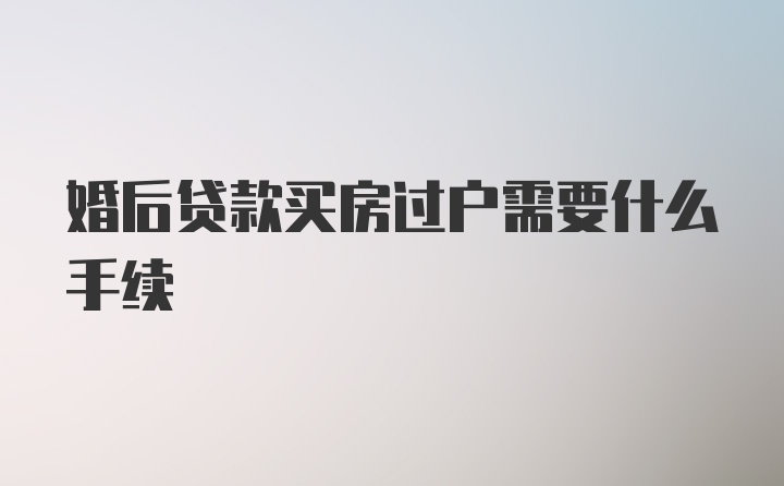 婚后贷款买房过户需要什么手续