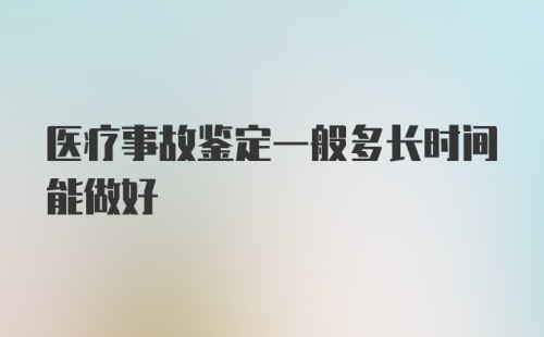 医疗事故鉴定一般多长时间能做好