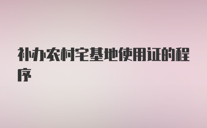 补办农村宅基地使用证的程序