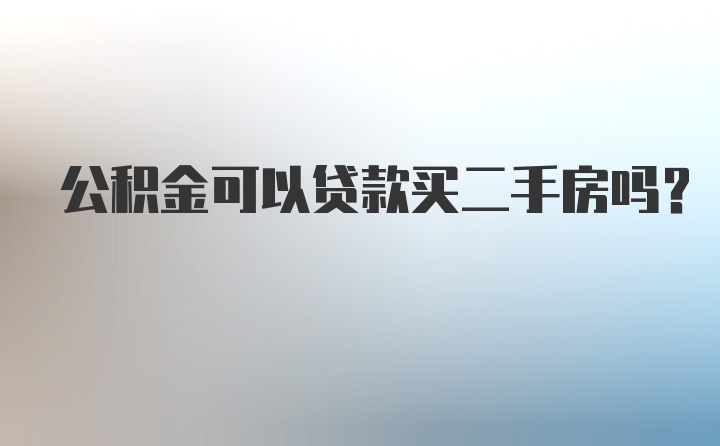 公积金可以贷款买二手房吗？