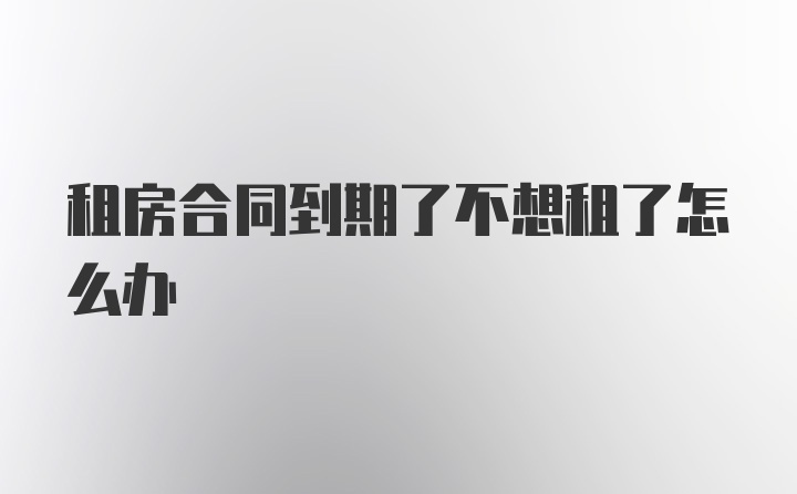 租房合同到期了不想租了怎么办