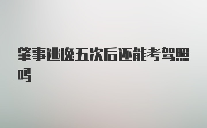 肇事逃逸五次后还能考驾照吗