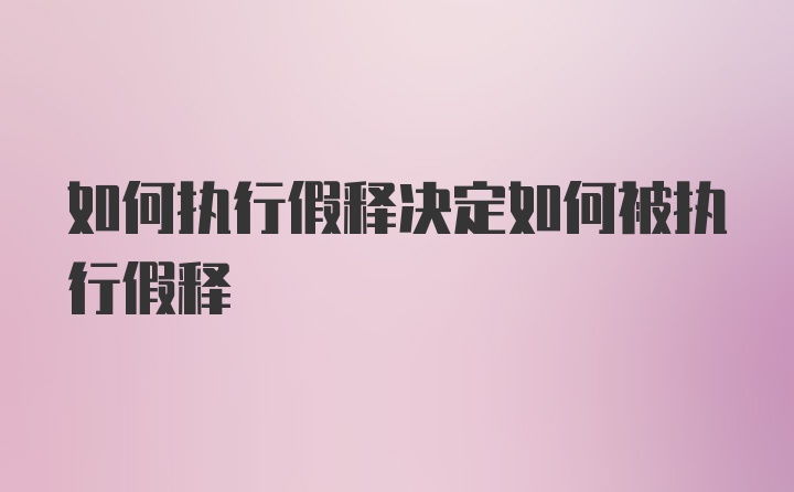 如何执行假释决定如何被执行假释