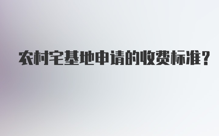 农村宅基地申请的收费标准？