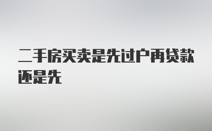 二手房买卖是先过户再贷款还是先