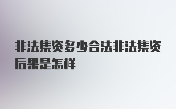 非法集资多少合法非法集资后果是怎样