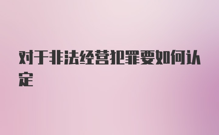 对于非法经营犯罪要如何认定