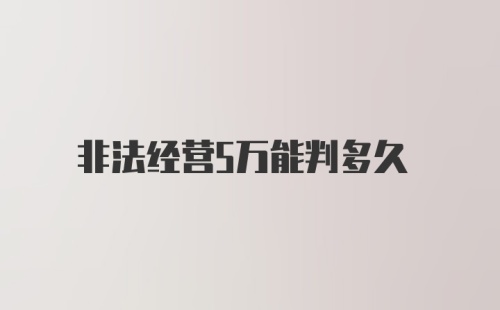 非法经营5万能判多久