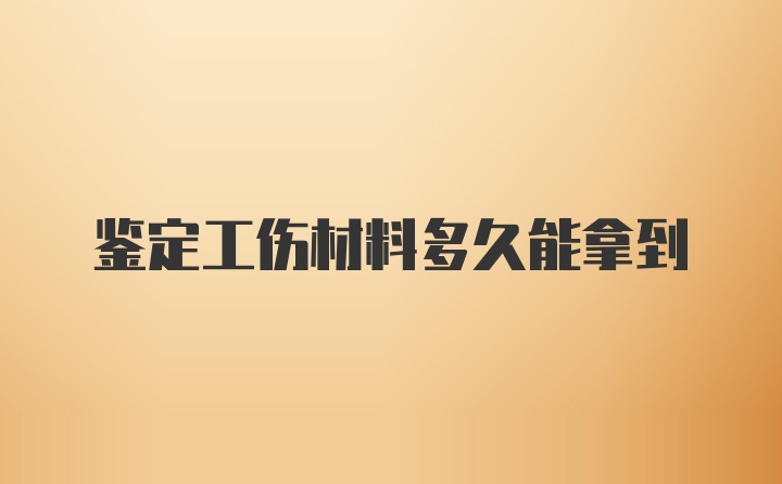 鉴定工伤材料多久能拿到