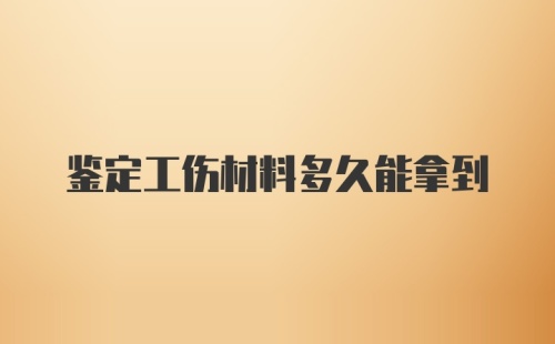 鉴定工伤材料多久能拿到