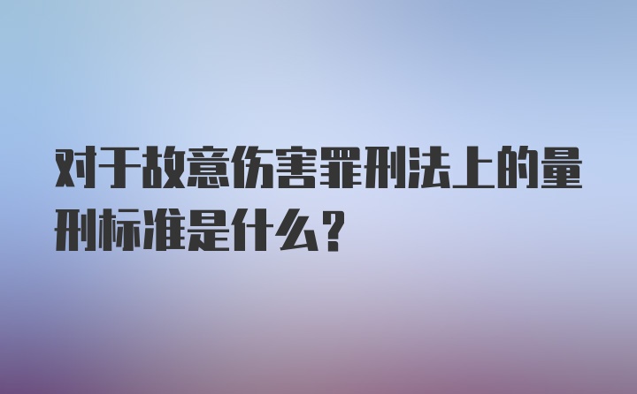 对于故意伤害罪刑法上的量刑标准是什么？