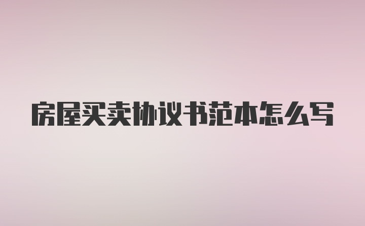 房屋买卖协议书范本怎么写