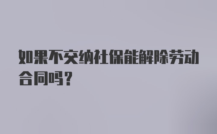 如果不交纳社保能解除劳动合同吗？