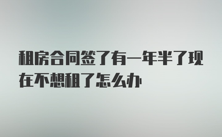 租房合同签了有一年半了现在不想租了怎么办