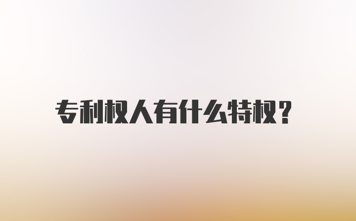 专利权人有什么特权？