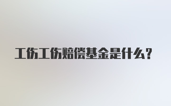 工伤工伤赔偿基金是什么？