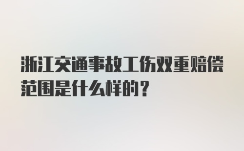 浙江交通事故工伤双重赔偿范围是什么样的？